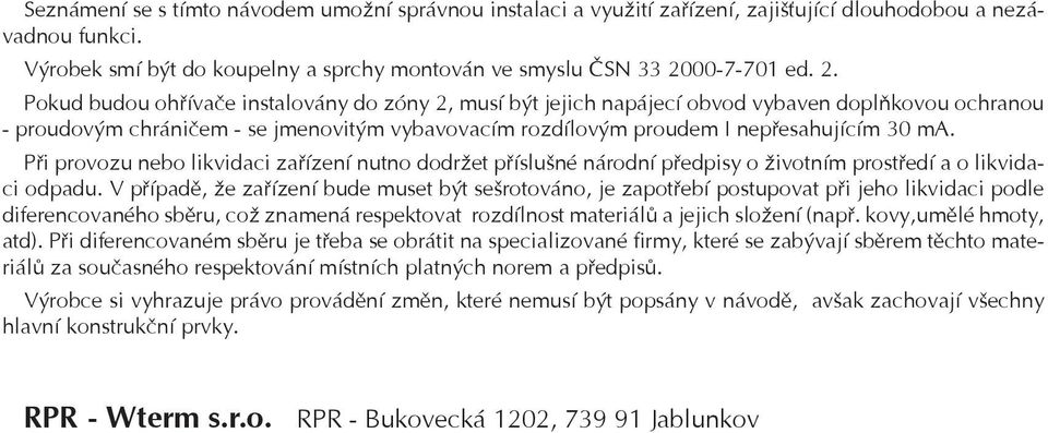 Pokud budou ohøívaèe instalovány do zóny 2, musí být jejich napájecí obvod vybaven doplòkovou ochranou - proudovým chránièem - se jmenovitým vybavovacím rozdílovým proudem I nepøesahujícím 30 ma.