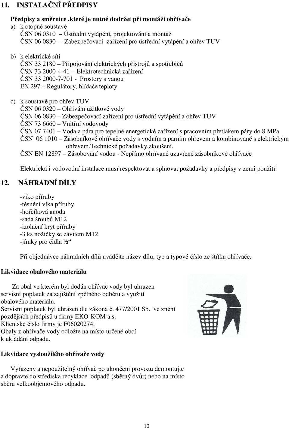 297 Regulátory, hlídače teploty c) k soustavě pro ohřev TUV ČSN 06 0320 Ohřívání užitkové vody ČSN 06 0830 Zabezpečovací zařízení pro ústřední vytápění a ohřev TUV ČSN 73 6660 Vnitřní vodovody ČSN 07