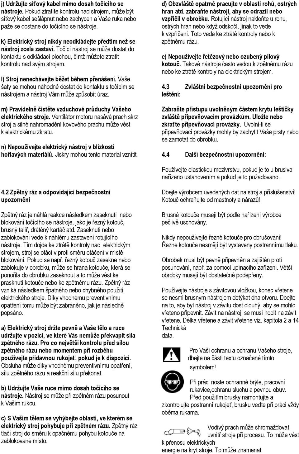 l) Stroj nenechávejte běžet během přenášení. Vaše šaty se mohou náhodně dostat do kontaktu s točícím se nástrojem a nástroj Vám může způsobit úraz.