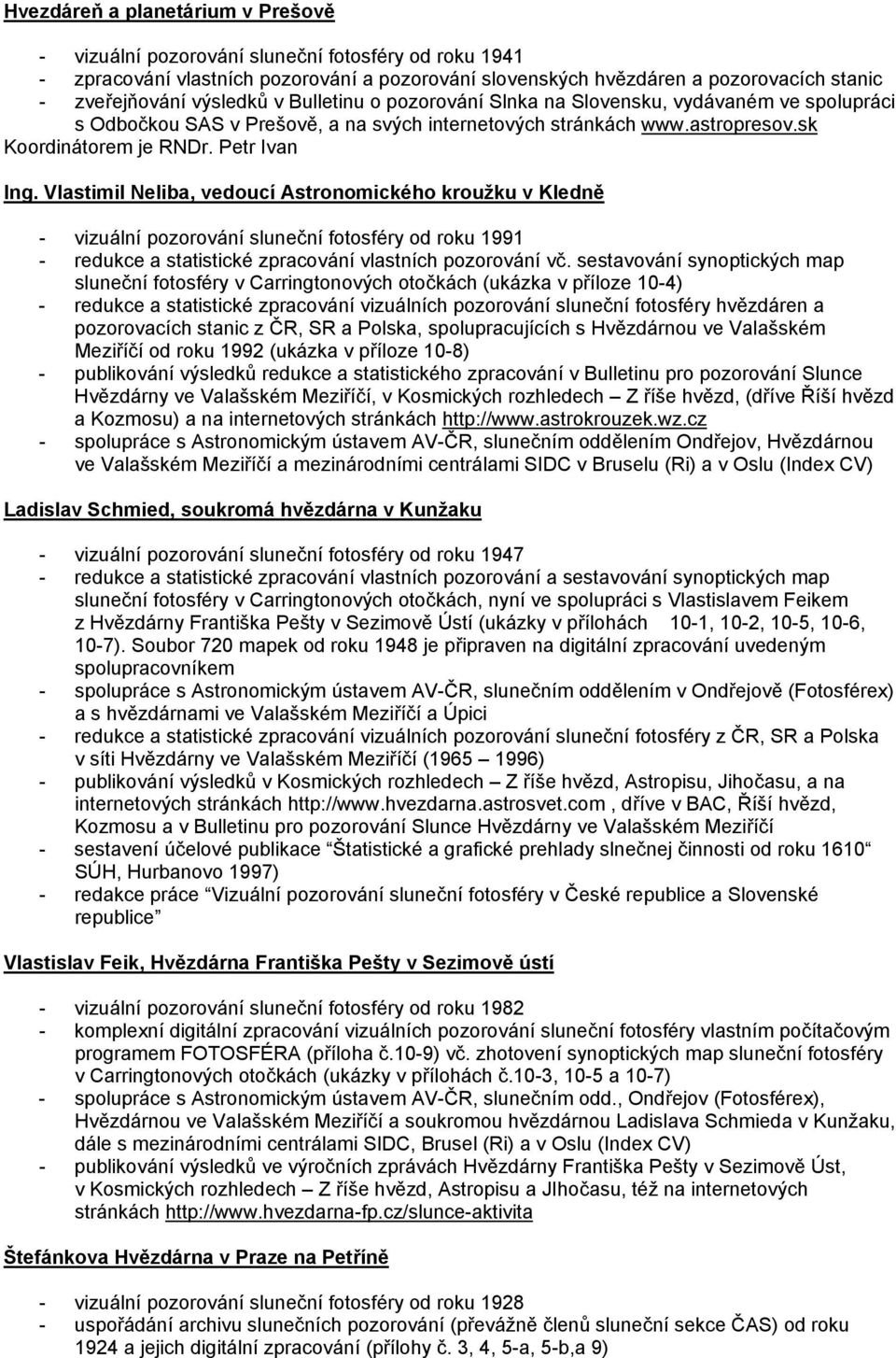 Vlastimil Neliba, vedoucí Astronomického kroužku v Kledně - vizuální pozorování sluneční fotosféry od roku 1991 - redukce a statistické zpracování vlastních pozorování vč.