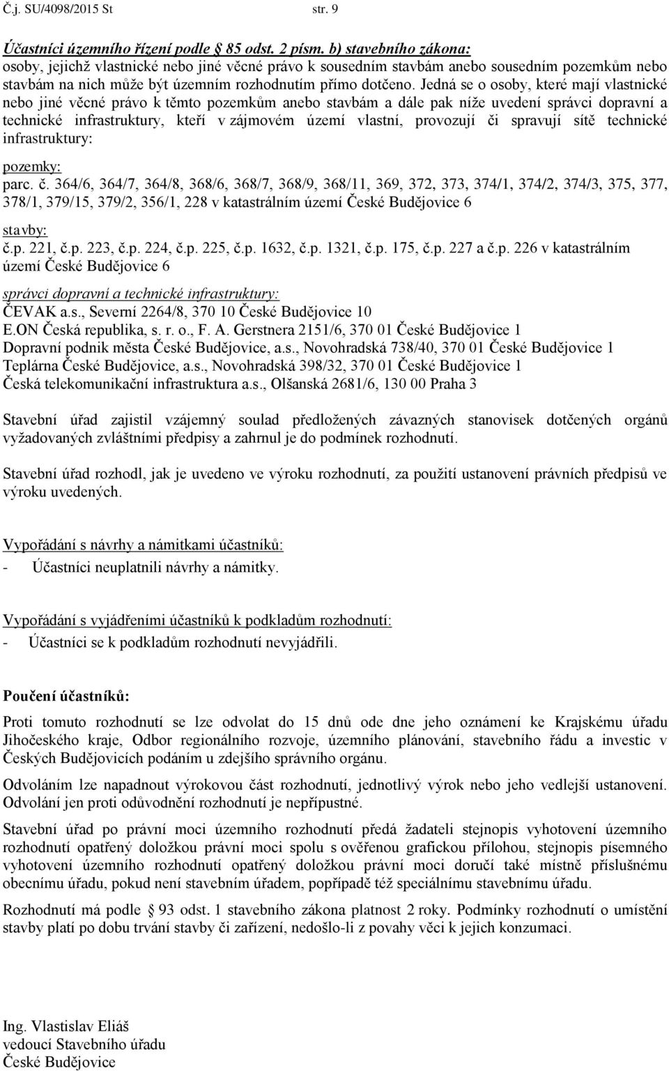 Jedná se o osoby, které mají vlastnické nebo jiné věcné právo k těmto pozemkům anebo stavbám a dále pak níže uvedení správci dopravní a technické infrastruktury, kteří v zájmovém území vlastní,