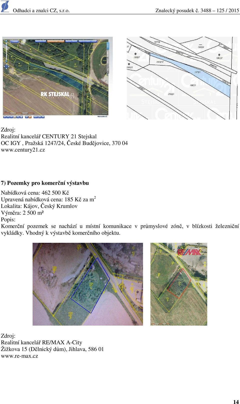 Krumlov Výměra: 2 500 m² Popis: Komerční pozemek se nachází u místní komunikace v průmyslové zóně, v blízkosti železniční