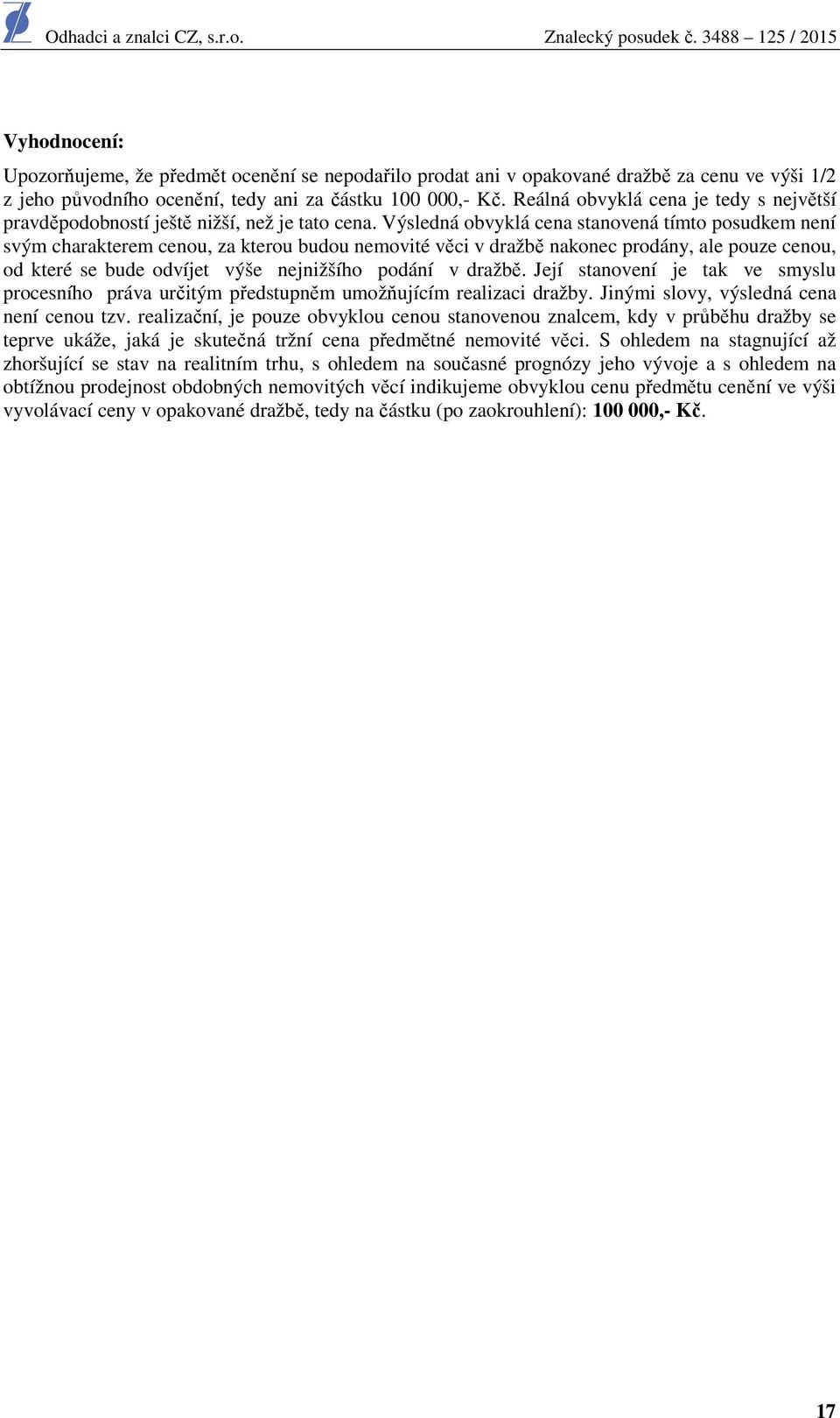Výsledná obvyklá cena stanovená tímto posudkem není svým charakterem cenou, za kterou budou nemovité věci v dražbě nakonec prodány, ale pouze cenou, od které se bude odvíjet výše nejnižšího podání v