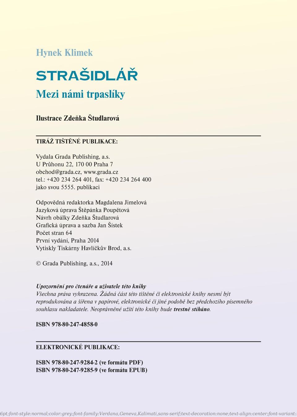 publikaci Odpovědná redaktorka Magdalena Jimelová Jazyková úprava Štěpánka Poupětová Návrh obálky Zdeňka Študlarová Grafická úprava a sazba Jan Šístek Počet stran 64 První vydání, Praha 2014 Vytiskly