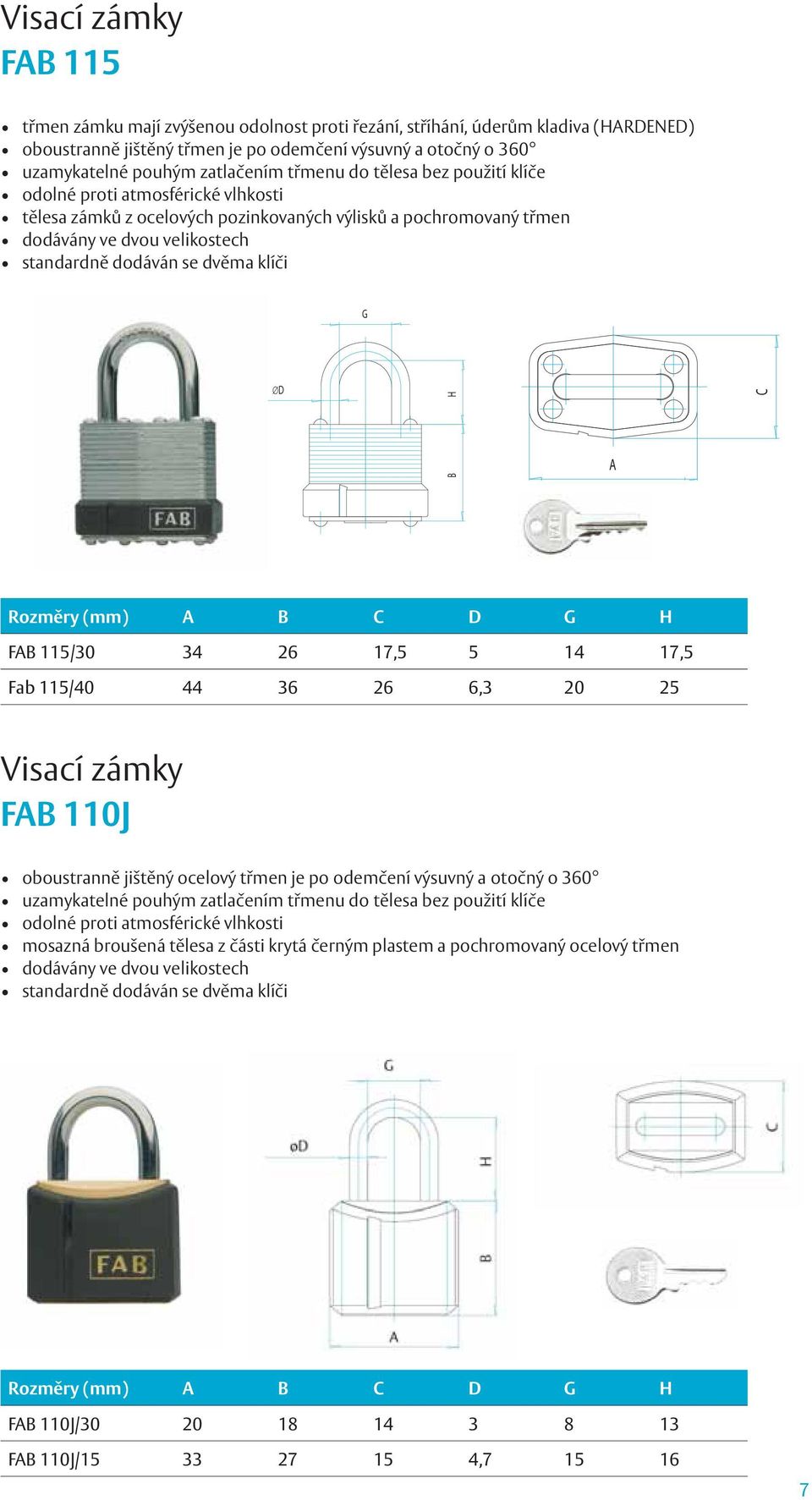 dvěma klíči G B C A Rozměry (mm) A B C D G H FAB 115/30 34 26 17,5 5 14 17,5 Fab 115/40 44 36 26 6,3 20 25 Visací zámky FAB 110J oboustranně jištěný ocelový třmen je po odemčení výsuvný a otočný o
