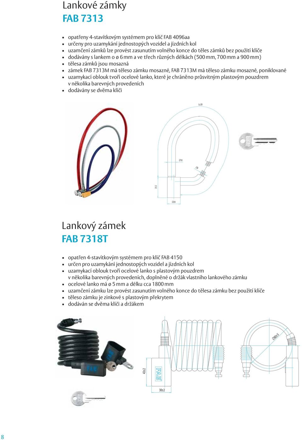 mosazné, poniklované uzamykací oblouk tvoří ocelové lanko, které je chráněno průsvitným plastovým pouzdrem v několika barevných provedeních dodávány se dvěma klíči L±20 10 6 20 Lankový zámek FAB