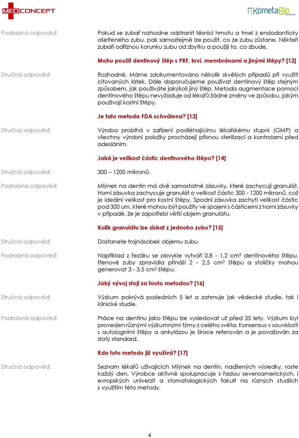 Máme zdokumentováno několik skvělých případů při využití citovaných látek. Dále doporučujeme používat dentinový štěp stejným způsobem, jak používáte jakýkoli jiný štěp.