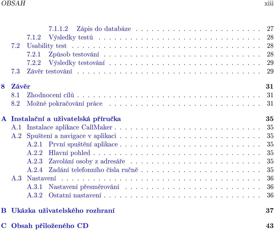 ............................ 31 A Instala ní a uºivatelská p íru ka 35 A.1 Instalace aplikace CallMaker............................ 35 A.2 Spu²tení a navigace v aplikaci........................... 35 A.2.1 První spu²t ní aplikace.