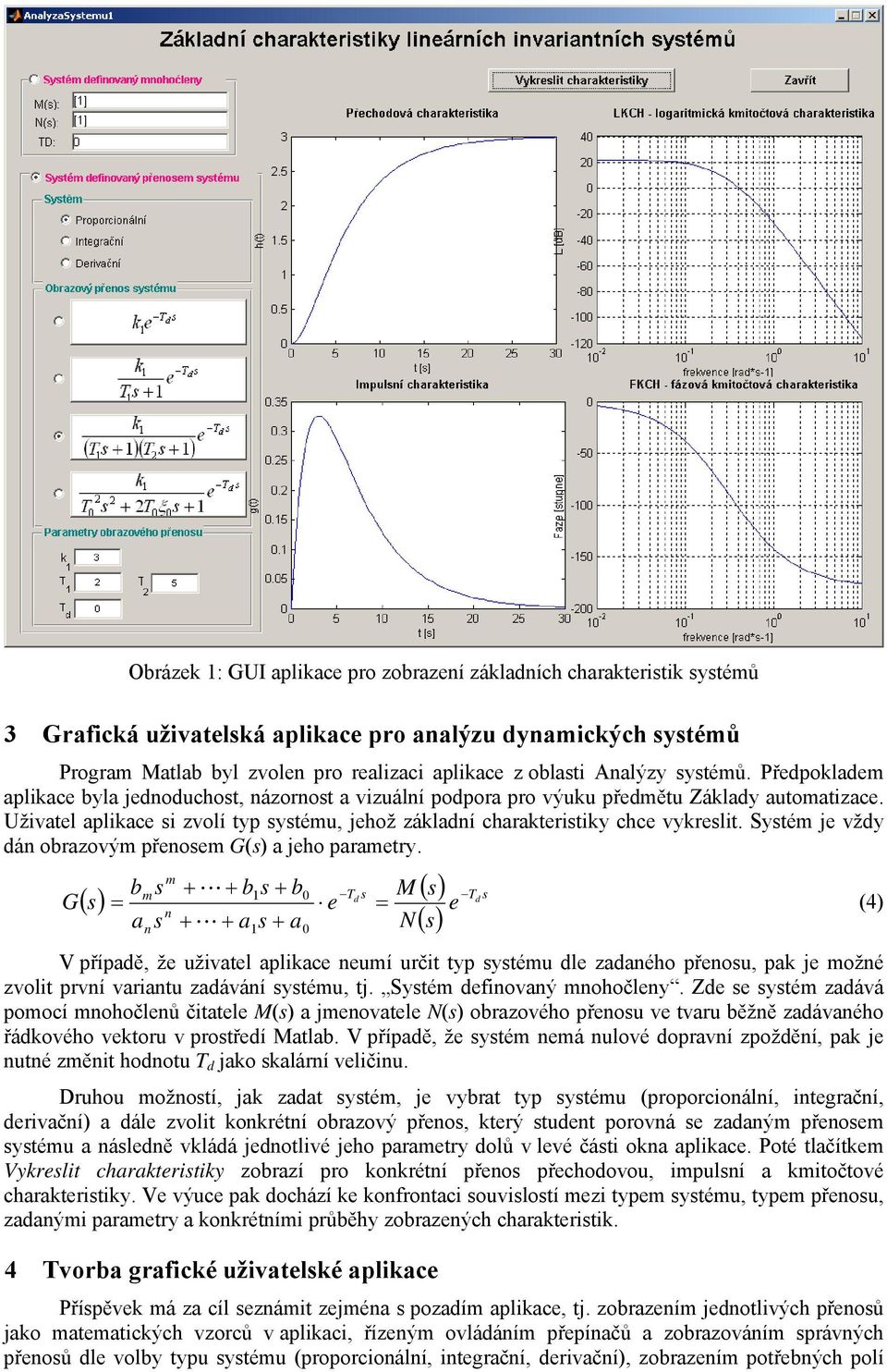 Uživatel aplikace si zvolí typ systému, jehož základní charakteristiky chce vykreslit. Systém je vždy dán obrazovým přenosem G(s) a jeho parametry.