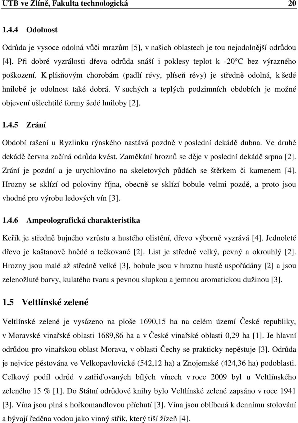 V suchých a teplých podzimních obdobích je možné objevení ušlechtilé formy šedé hniloby [2]. 1.4.5 Zrání Období rašení u Ryzlinku rýnského nastává pozdně v poslední dekádě dubna.