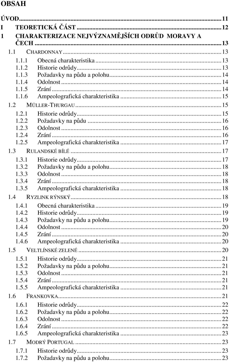 ..16 1.2.5 Ampeolografická charakteristika...17 1.3 RULANDSKÉ BÍLÉ...17 1.3.1 Historie odrůdy...17 1.3.2 Požadavky na půdu a polohu...18 1.3.3 Odolnost...18 1.3.4 Zrání...18 1.3.5 Ampeolografická charakteristika...18 1.4 RYZLINK RÝNSKÝ.