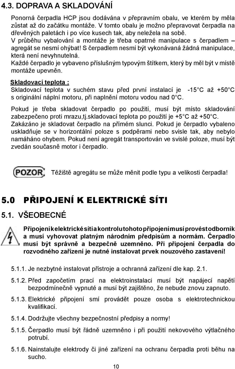 V průběhu vybalování a montáže je třeba opatrné manipulace s čerpadlem agregát se nesmí ohýbat! S čerpadlem nesmí být vykonávaná žádná manipulace, která není nevyhnutelná.