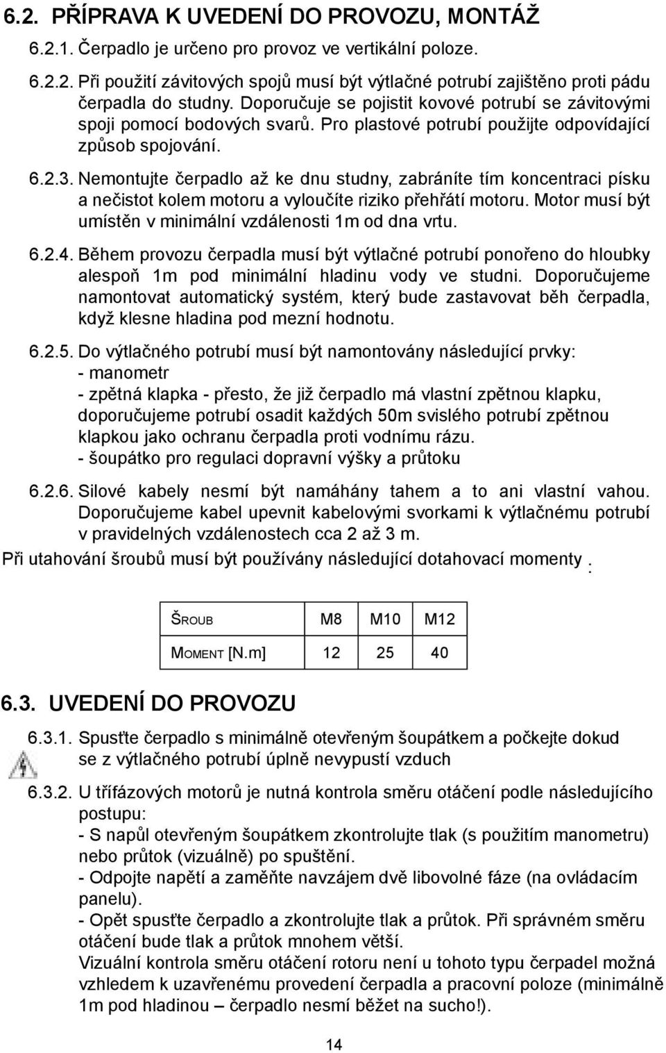 Nemontujte čerpadlo až ke dnu studny, zabráníte tím koncentraci písku a nečistot kolem motoru a vyloučíte riziko přehřátí motoru. Motor musí být umístěn v minimální vzdálenosti 1m od dna vrtu. 6.2.4.