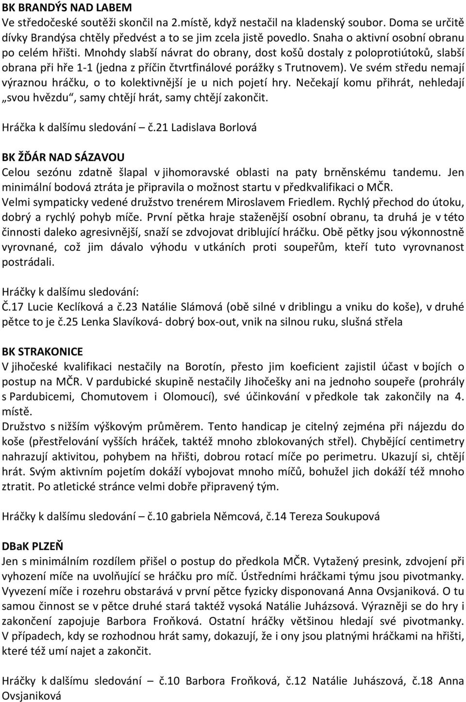 Ve svém středu nemají výraznou hráčku, o to kolektivnější je u nich pojetí hry. Nečekají komu přihrát, nehledají svou hvězdu, samy chtějí hrát, samy chtějí zakončit. Hráčka k dalšímu sledování č.