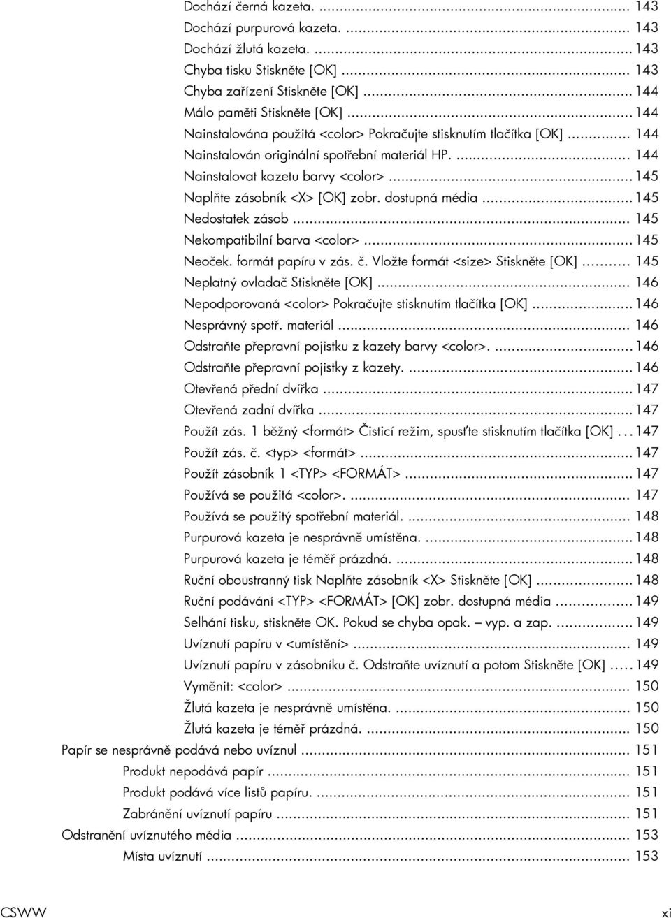 .. 145 Naplňte zásobník <X> [OK] zobr. dostupná média... 145 Nedostatek zásob... 145 Nekompatibilní barva <color>... 145 Neoček. formát papíru v zás. č. Vložte formát <size> Stiskněte [OK].