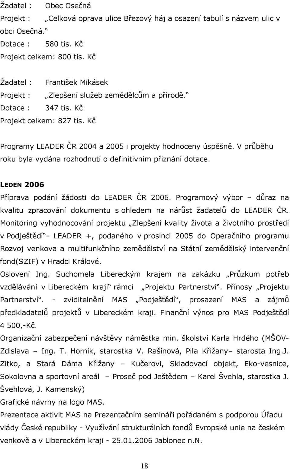 V průběhu roku byla vydána rozhodnutí o definitivním přiznání dotace. LEDEN 2006 Příprava podání žádosti do LEADER ČR 2006.