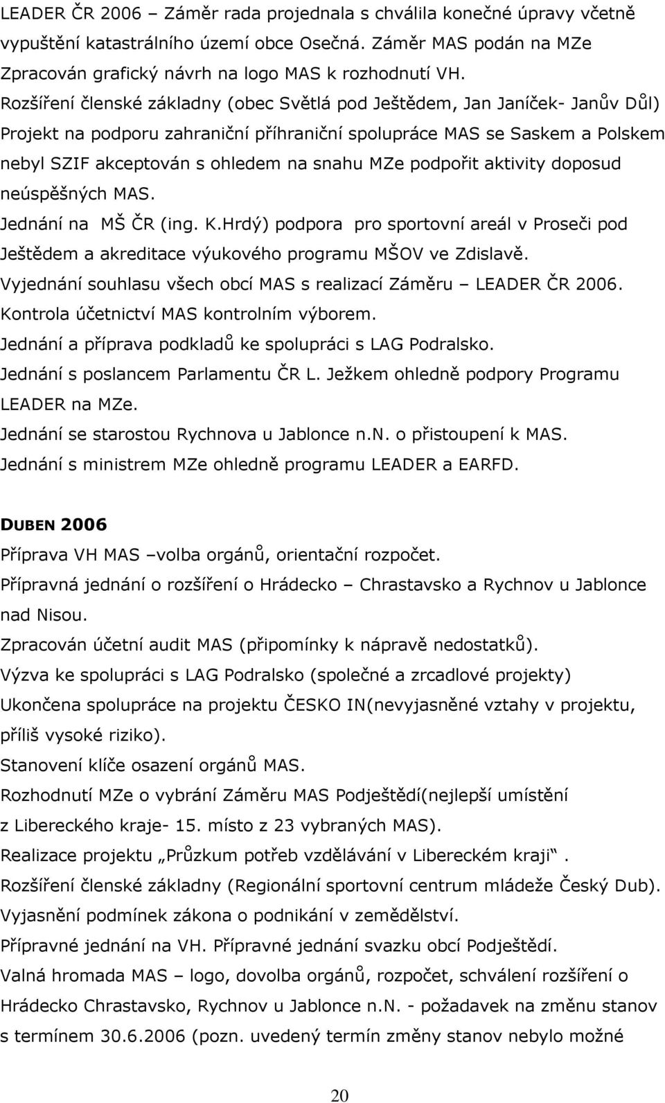 podpořit aktivity doposud neúspěšných MAS. Jednání na MŠ ČR (ing. K.Hrdý) podpora pro sportovní areál v Proseči pod Ještědem a akreditace výukového programu MŠOV ve Zdislavě.