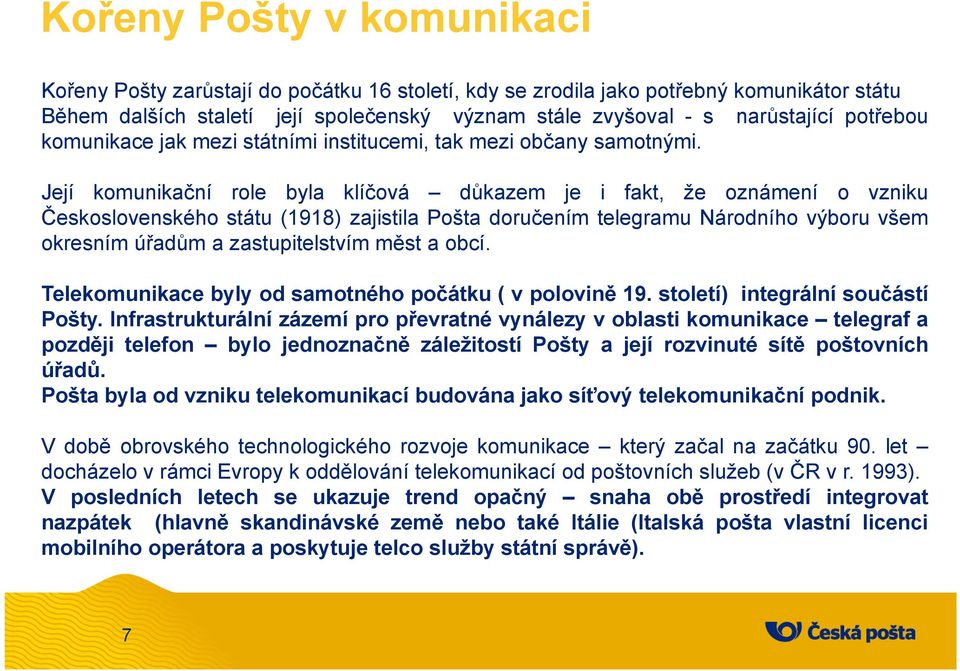 Její komunikační role byla klíčová důkazem je i fakt, že oznámení o vzniku Československého státu (1918) zajistila Pošta doručením telegramu Národního výboru všem okresním úřadům a zastupitelstvím