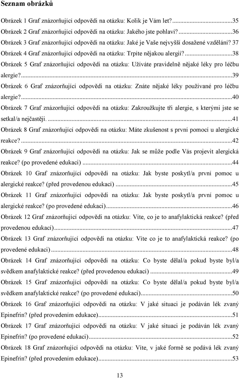 ... 38 Obrázek 5 Graf znázorňující odpovědi na otázku: Užíváte pravidelně nějaké léky pro léčbu alergie?