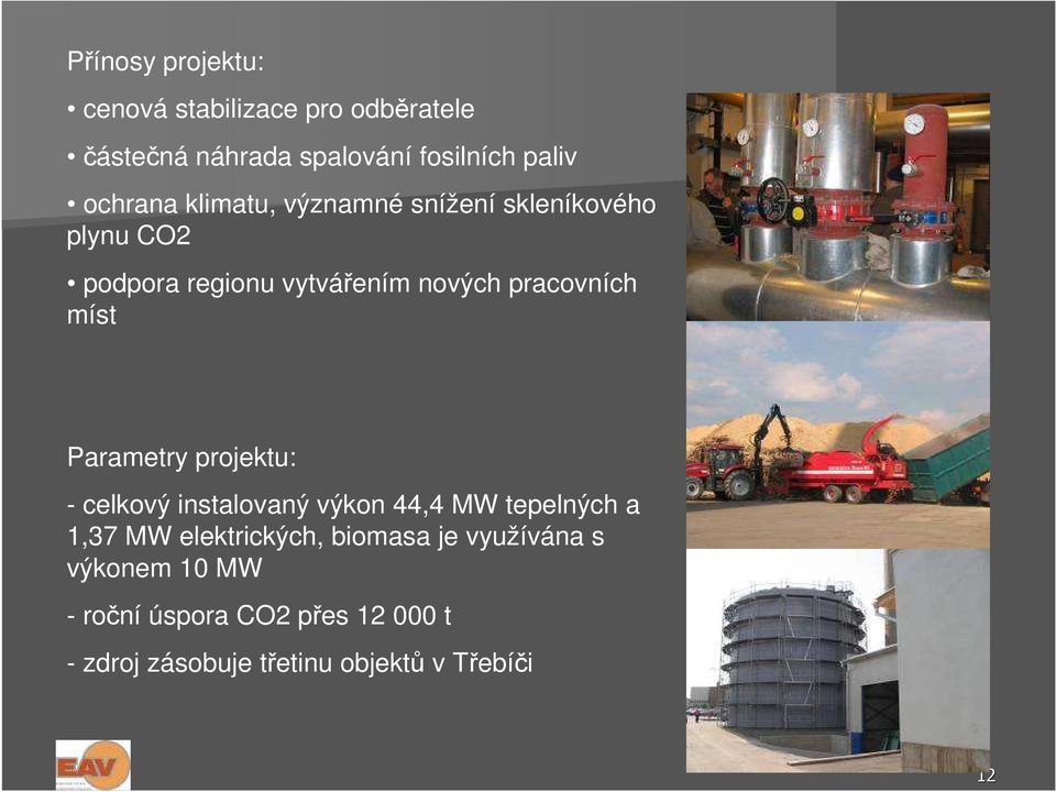 Parametry projektu: - celkový instalovaný výkon 44,4 MW tepelných a 1,37 MW elektrických, biomasa je