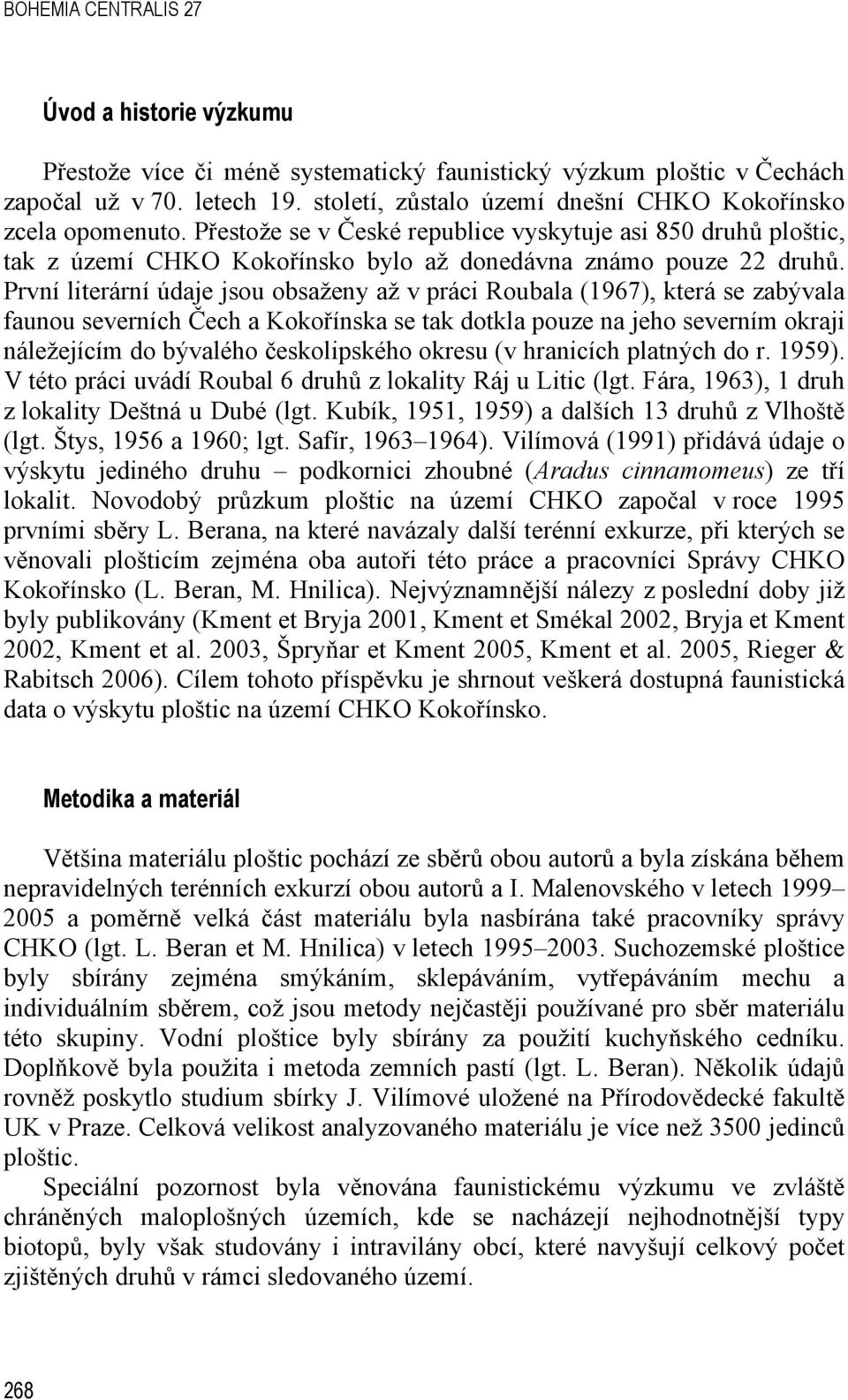 První literární údaje jsou obsaženy až v práci Roubala (1967), která se zabývala faunou severních Čech a Kokořínska se tak dotkla pouze na jeho severním okraji náležejícím do bývalého českolipského