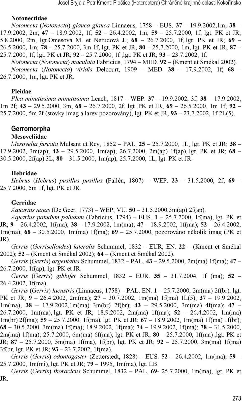 PK et JR; 87 25.7.2000, 1f, lgt. PK et JR; 92 25.7.2000, 1f,lgt. PK et JR; 93 23.7.2002, 1f. Notonecta (Notonecta) maculata Fabricius, 1794 MED. 92 (Kment et Smékal 2002).