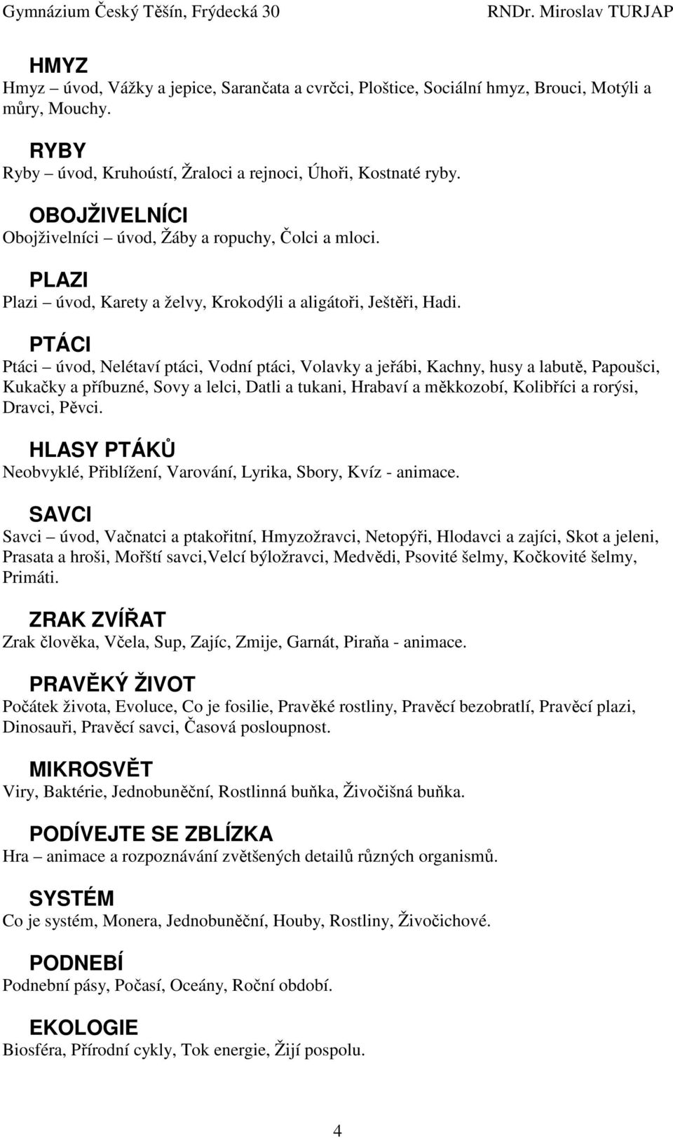 PTÁCI Ptáci úvod, Nelétaví ptáci, Vodní ptáci, Volavky a jeřábi, Kachny, husy a labutě, Papoušci, Kukačky a příbuzné, Sovy a lelci, Datli a tukani, Hrabaví a měkkozobí, Kolibříci a rorýsi, Dravci,