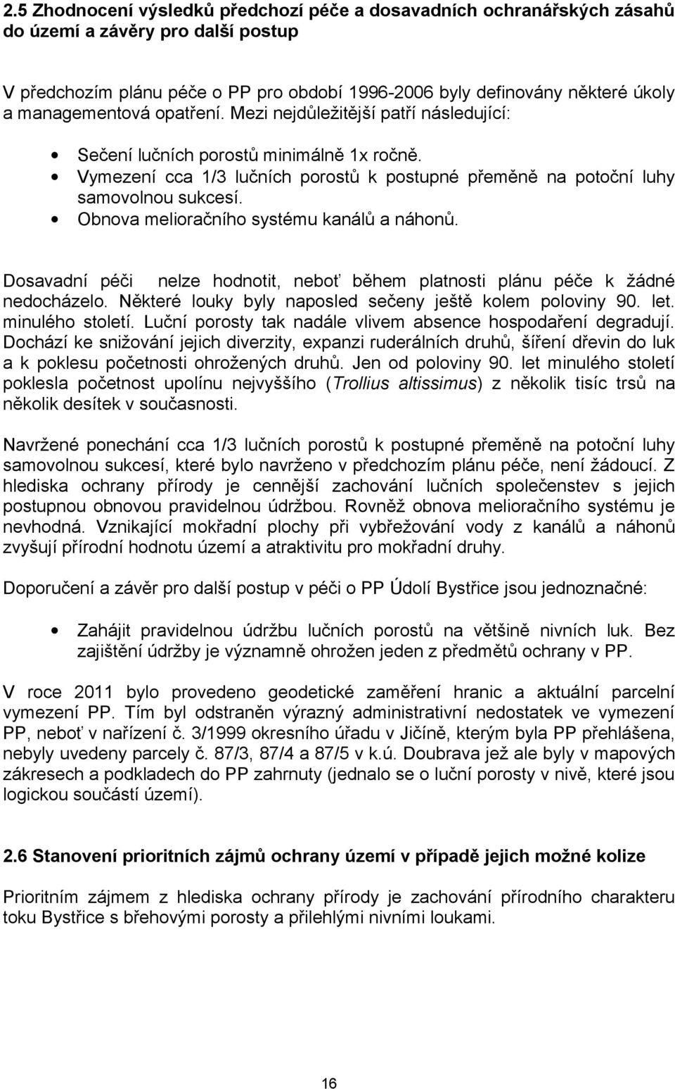 Obnova melioračního systému kanálů a náhonů. Dosavadní péči nelze hodnotit, neboť během platnosti plánu péče k žádné nedocházelo. Některé louky byly naposled sečeny ještě kolem poloviny 90. let.