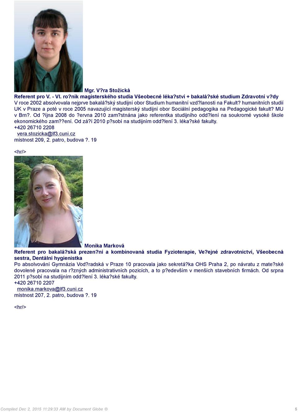 . Od?íjna 2008 do?ervna 2010 zam?stnána jako referentka studijního odd?lení na soukromé vysoké škole ekonomického zam??ení. Od zá?í 2010 p?sobí na studijním odd?lení 3. léka?ské fakulty.