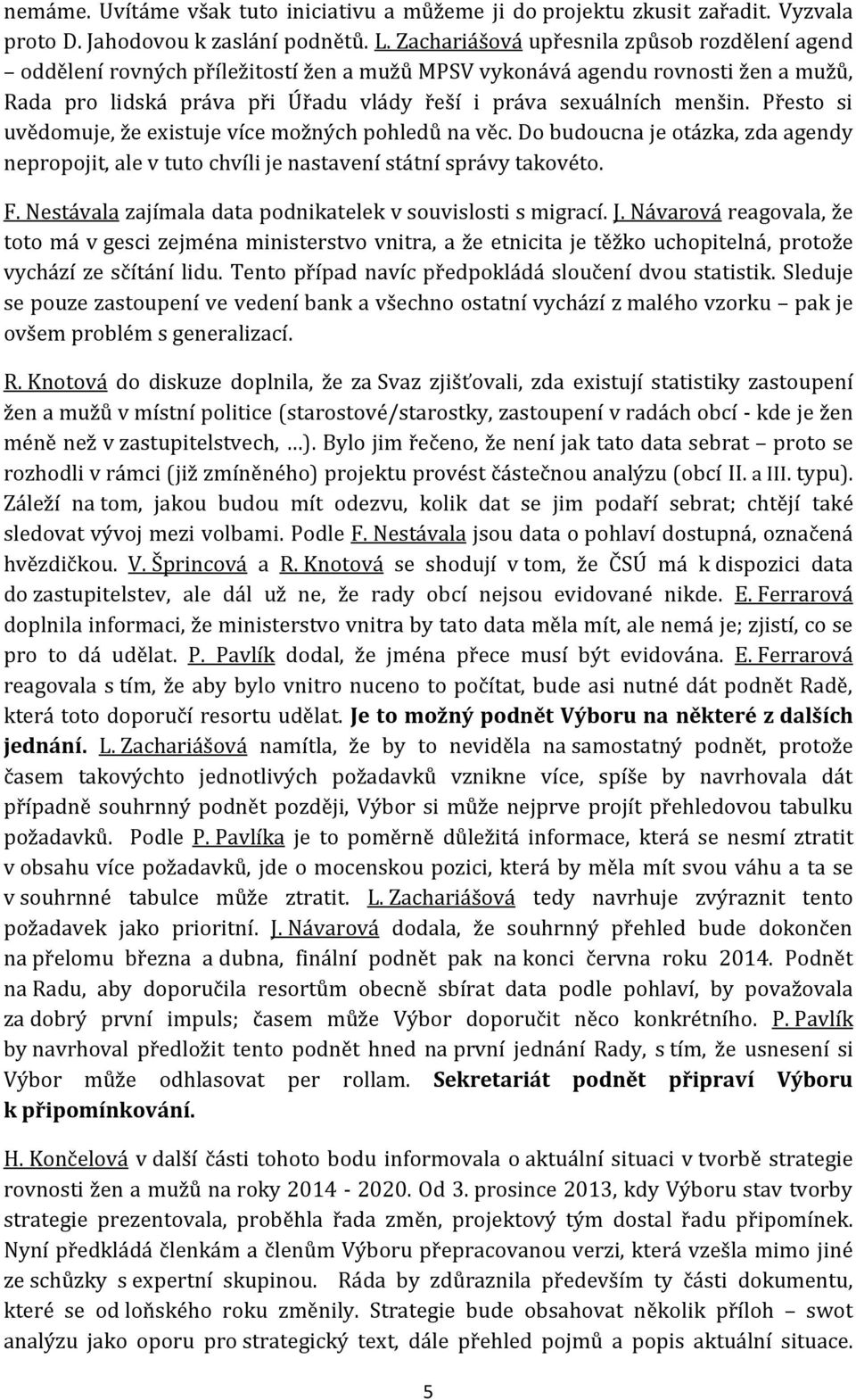 Přesto si uvědomuje, že existuje více možných pohledů na věc. Do budoucna je otázka, zda agendy nepropojit, ale v tuto chvíli je nastavení státní správy takovéto. F.