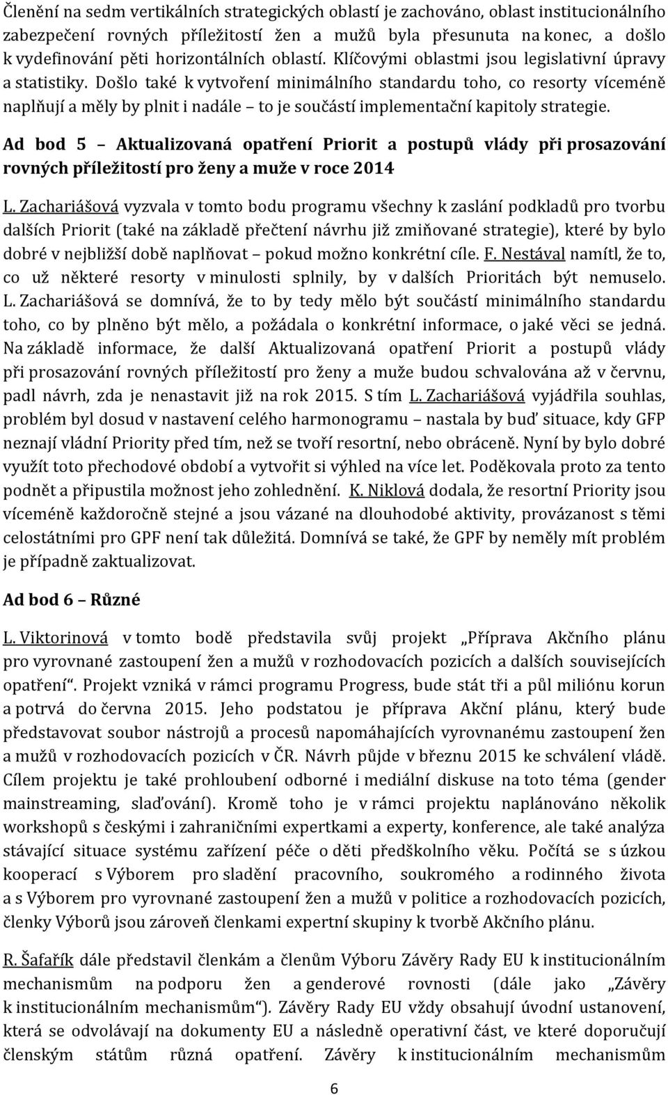 Došlo také k vytvoření minimálního standardu toho, co resorty víceméně naplňují a měly by plnit i nadále to je součástí implementační kapitoly strategie.