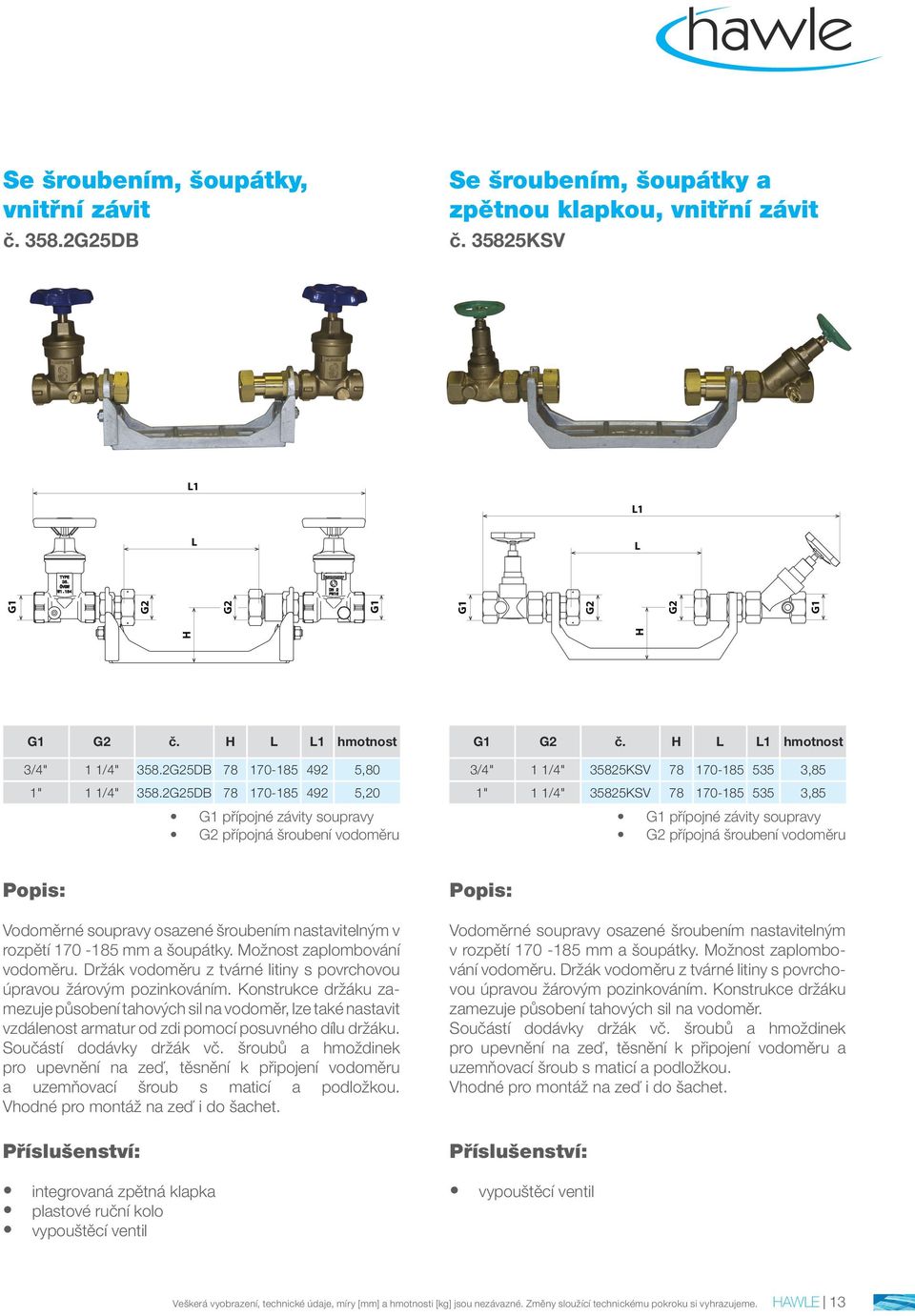 1 hmotnost 3/4" 1 1/4" 35825KSV 78 170-185 535 3,85 1" 1 1/4" 35825KSV 78 170-185 535 3,85 přípojné závity soupravy přípojná šroubení vodoměru v rozpětí 170-185 mm a šoupátky.