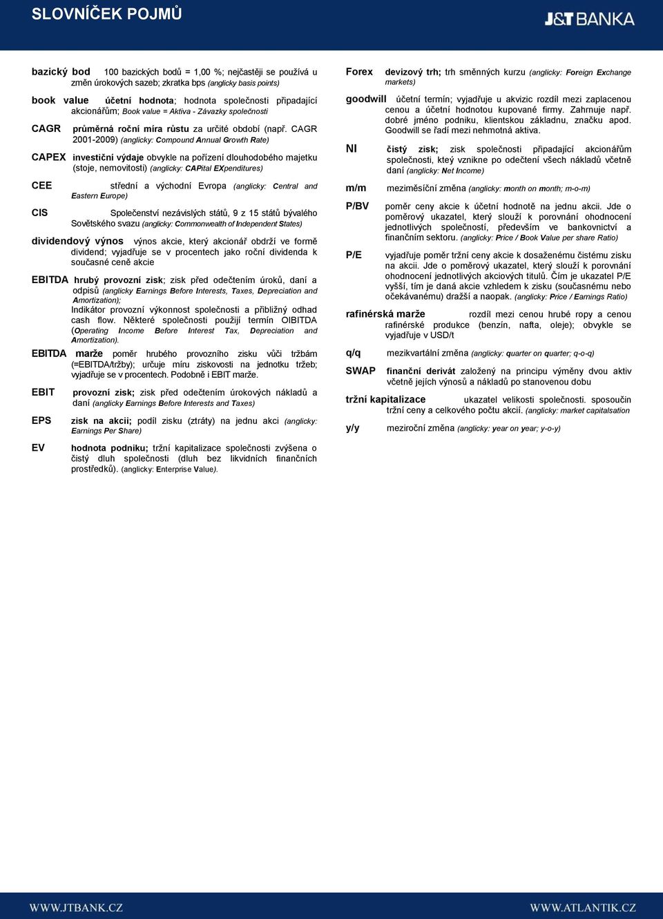 CAGR 2001-2009) (anglicky: Compound Annual Growth Rate) CAPEX investiční výdaje obvykle na pořízení dlouhodobého majetku (stoje, nemovitosti) (anglicky: CAPital EXpenditures) CEE CIS střední a