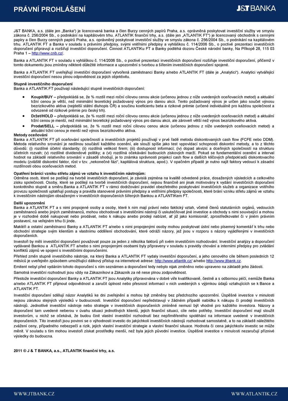 256/2004 Sb., o podnikání na kapitálovém trhu. ATLANTIK FT a Banka v souladu s právními předpisy, svými vnitřními předpisy a vyhláškou č. 114/2006 Sb.