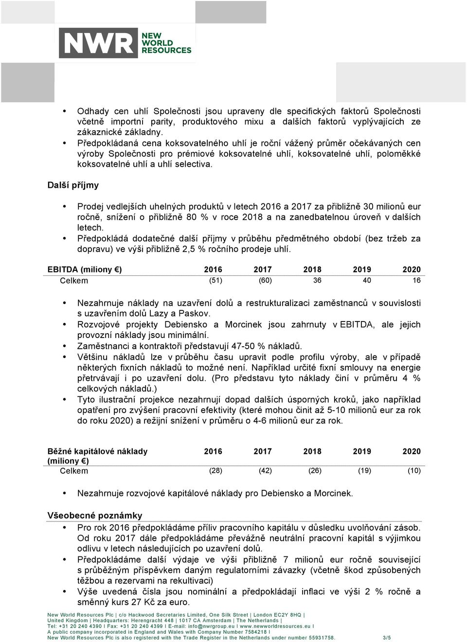 Další příjmy Prodej vedlejších uhelných produktů v letech 2016 a 2017 za přibližně 30 milionů eur ročně, snížení o přibližně 80 % v roce 2018 a na zanedbatelnou úroveň v dalších letech.