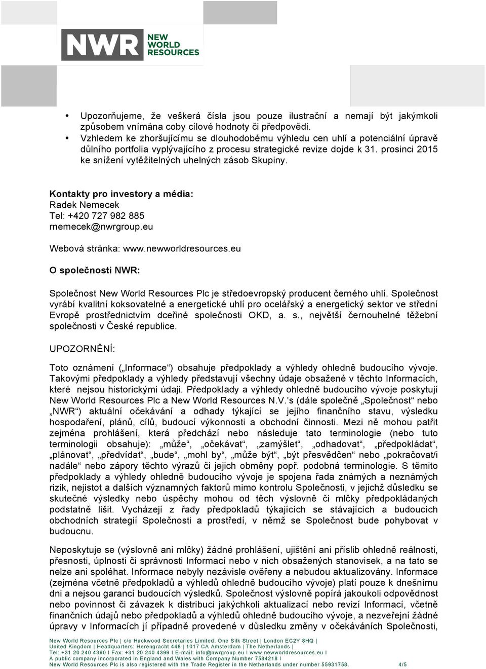 prosinci 2015 ke snížení vytěžitelných uhelných zásob Skupiny. Kontakty pro investory a média: Radek Nemecek Tel: +420 727 982 885 rnemecek@nwrgroup.eu Webová stránka: www.newworldresources.