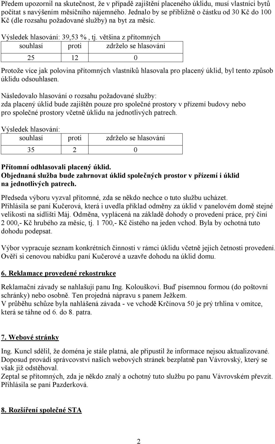 většina z přítomných 25 12 0 Protože více jak polovina přítomných vlastníků hlasovala pro placený úklid, byl tento způsob úklidu odsouhlasen.