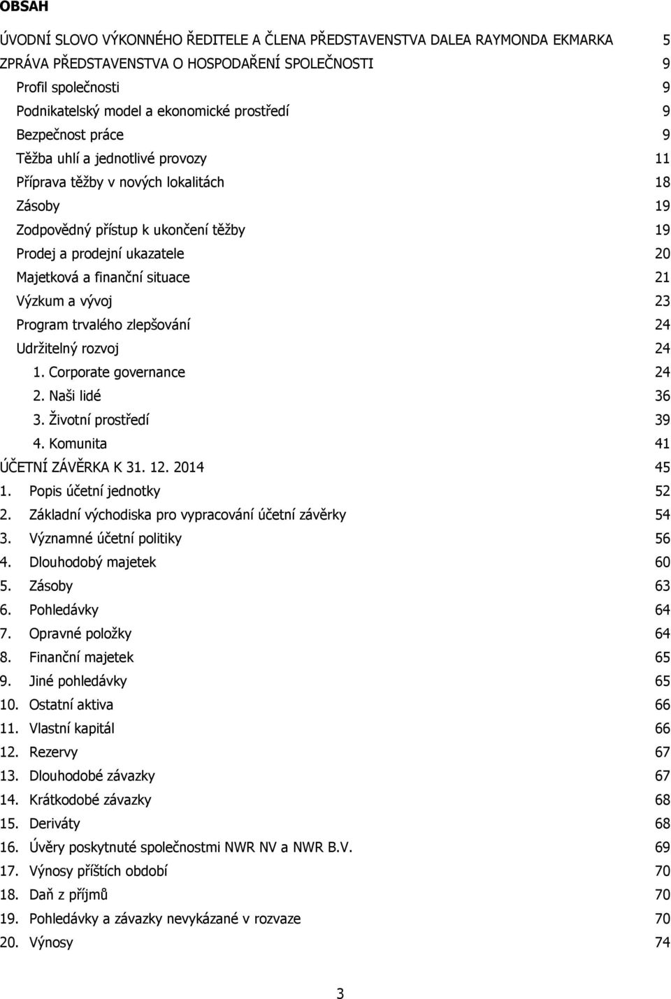 situace 21 Výzkum a vývoj 23 Program trvalého zlepšování 24 Udržitelný rozvoj 24 1. Corporate governance 24 2. Naši lidé 36 3. Životní prostředí 39 4. Komunita 41 ÚČETNÍ ZÁVĚRKA K 31. 12. 2014 45 1.