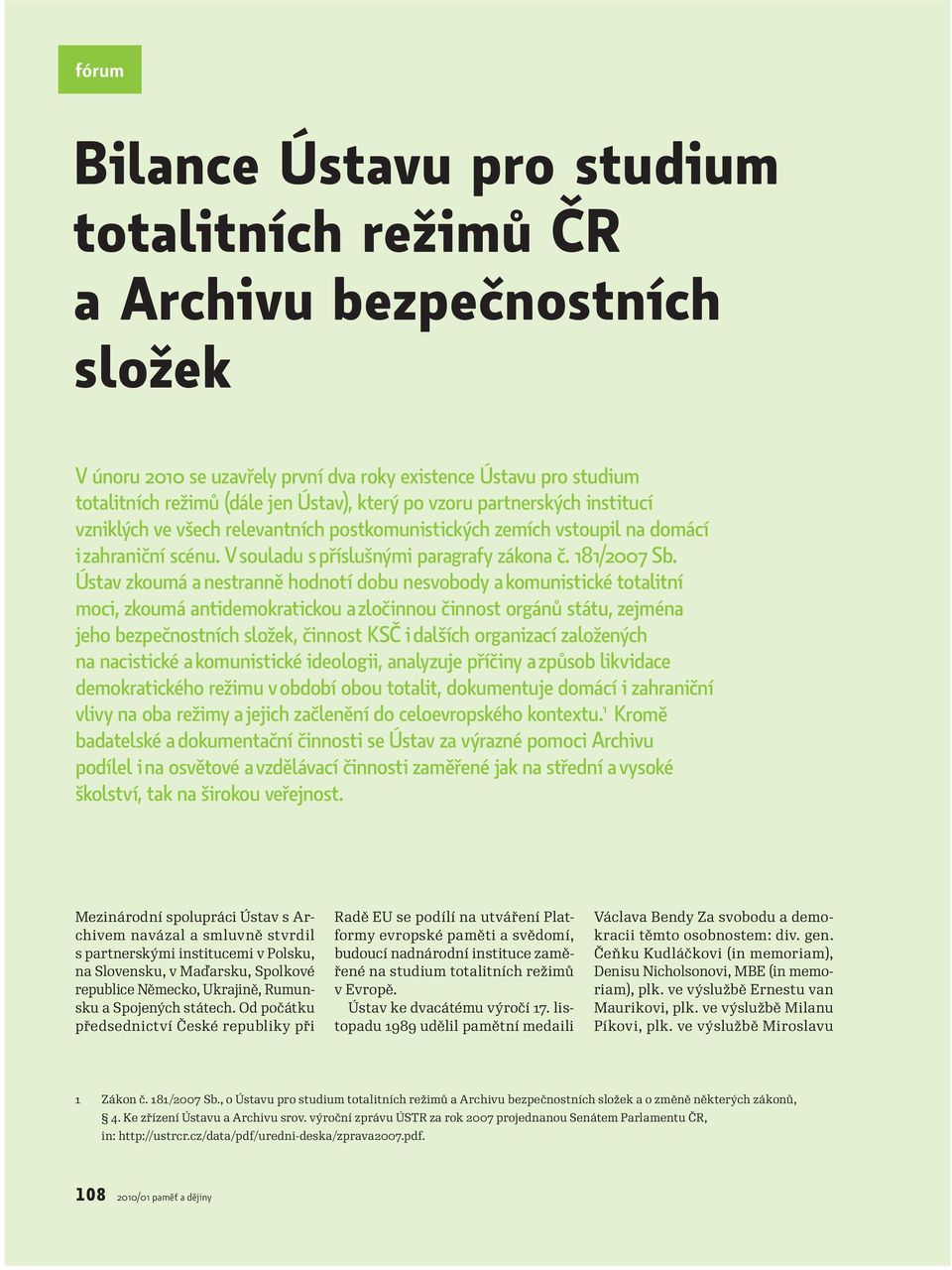 Ústav zkoumá a nestranně hodnotí dobu nesvobody a komunistické totalitní moci, zkoumá antidemokratickou a zločinnou činnost orgánů státu, zejména jeho bezpečnostních složek, činnost KSČ i dalších