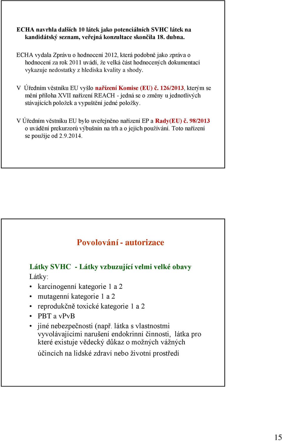 V Úředním věstníku EU vyšlo nařízení Komise (EU) č. 126/2013, kterým se mění příloha XVII nařízení REACH - jedná se o změny u jednotlivých stávajících položek a vypuštění jedné položky.