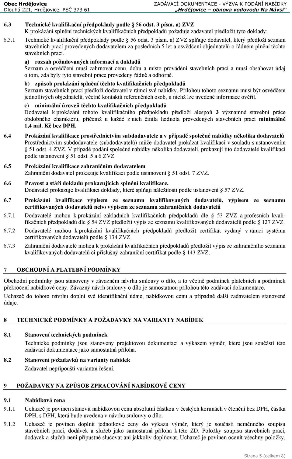 a) rozsah požadovaných informací a dokladů Seznam a osvědčení musí zahrnovat cenu, dobu a místo provádění stavebních prací a musí obsahovat údaj o tom, zda byly tyto stavební práce provedeny řádně a