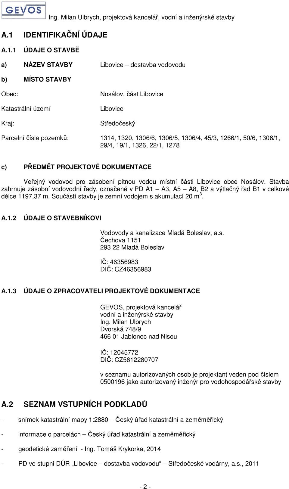 obce Nosálov. Stavba zahrnuje zásobní vodovodní řady, označené v PD A1 A3, A5 A8, B2 a výtlačný řad B1 v celkové délce 1197,37 m. Součástí stavby je zemní vodojem s akumulací 20 m 3. A.1.2 ÚDAJE O STAVEBNÍKOVI Vodovody a kanalizace Mladá Boleslav, a.