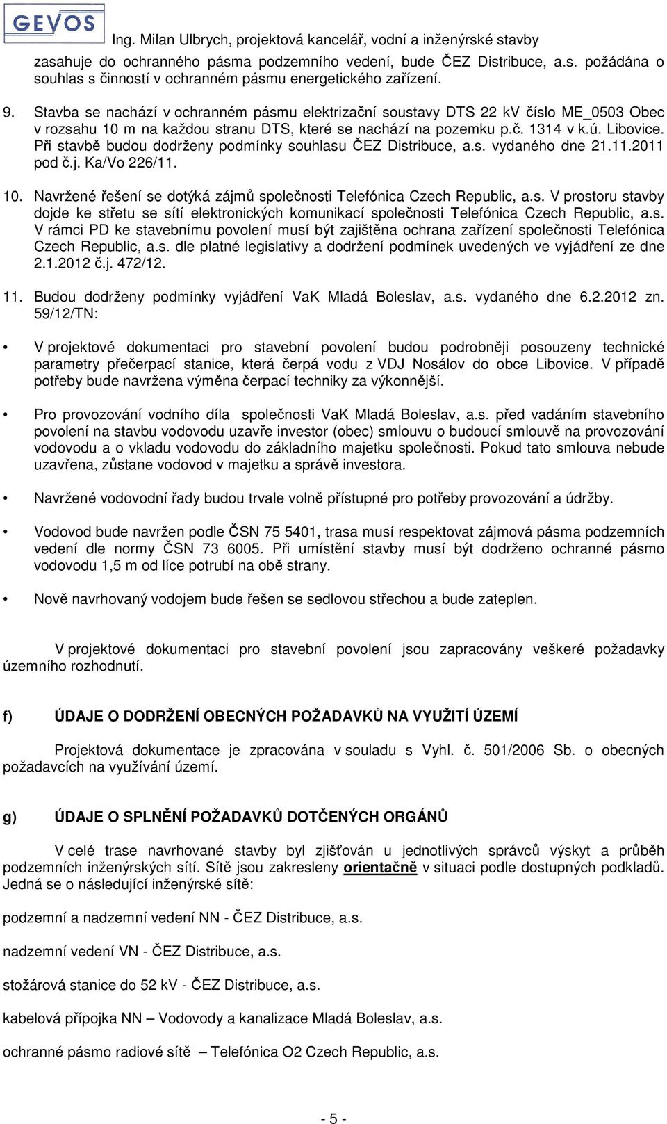 Při stavbě budou dodrženy podmínky souhlasu ČEZ Distribuce, a.s. vydaného dne 21.11.2011 pod č.j. Ka/Vo 226/11. 10. Navržené řešení se dotýká zájmů společnosti Telefónica Czech Republic, a.s. V prostoru stavby dojde ke střetu se sítí elektronických komunikací společnosti Telefónica Czech Republic, a.