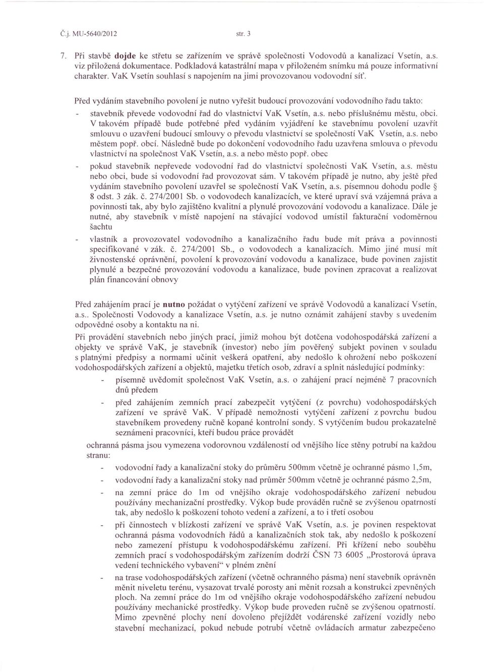 Před vydáním stavebního povolení je nutno vyřešit budoucí provozování vodovodního řadu takto: stavebník převede vodovodní řad do vlastnictví VaK Vsetín, a.s. nebo příslušnému městu, obci.