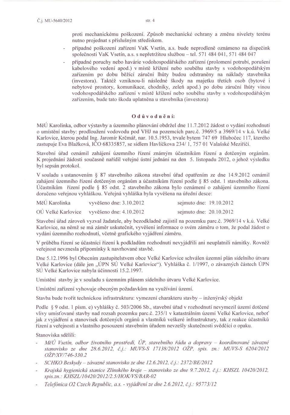 ) v místě křížení nebo souběhu stavby s vodohospodářským zařízením po dobu běžící záruční lhůty budou odstraněny na náklady stavebníka (investora).