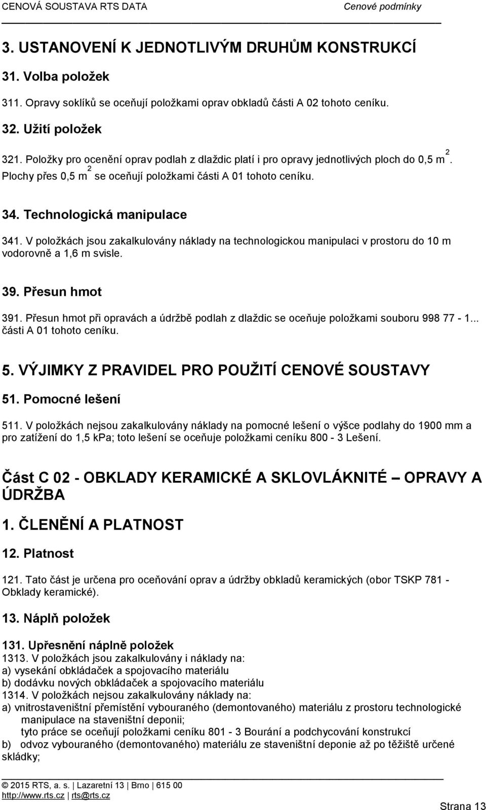 V položkách jsou zakalkulovány náklady na technologickou manipulaci v prostoru do 10 m vodorovně a 1,6 m svisle. 39. Přesun hmot 391.