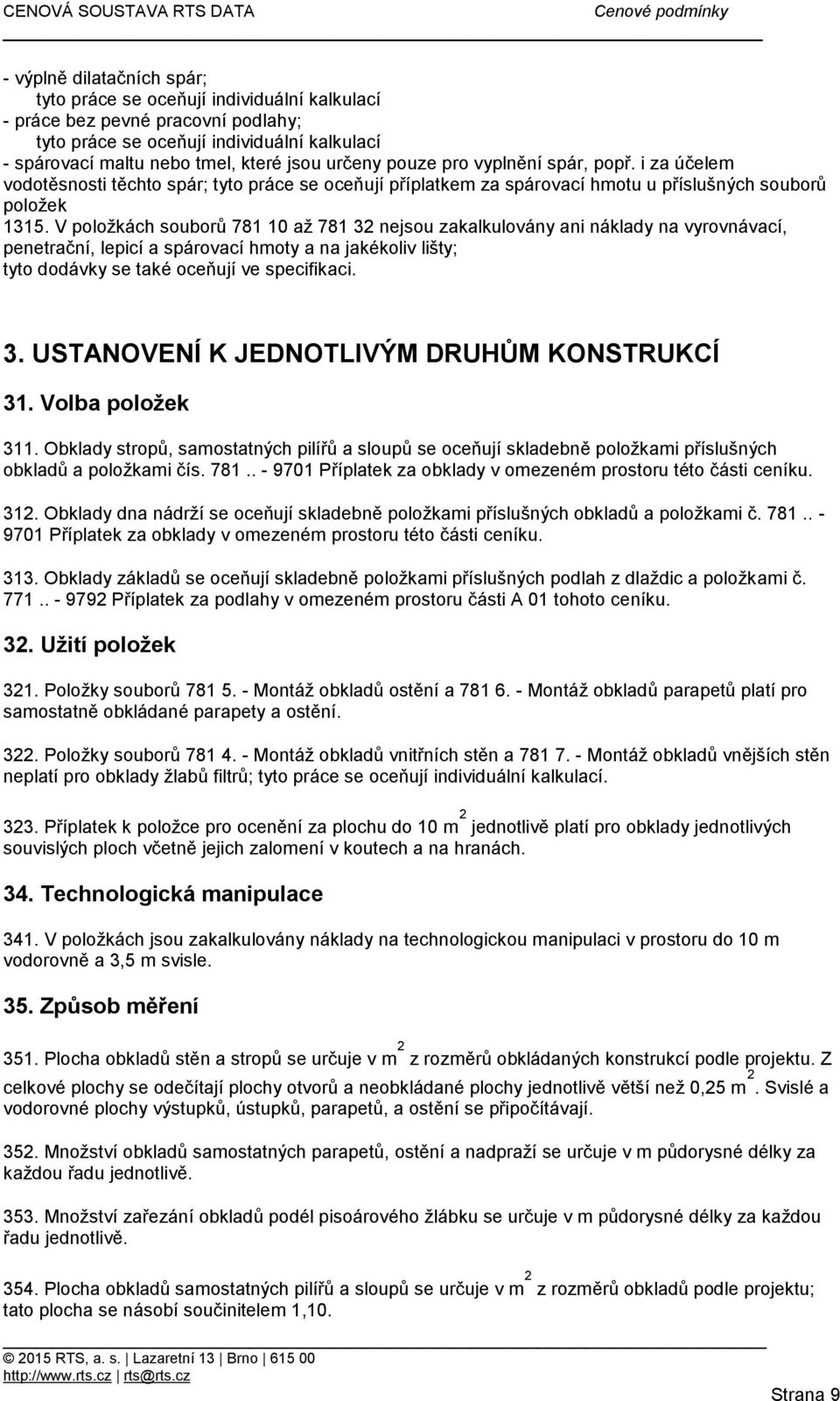 V položkách souborů 781 10 až 781 32 nejsou zakalkulovány ani náklady na vyrovnávací, penetrační, lepicí a spárovací hmoty a na jakékoliv lišty; tyto dodávky se také oceňují ve specifikaci. 3. USTANOVENÍ K JEDNOTLIVÝM DRUHŮM KONSTRUKCÍ 31.