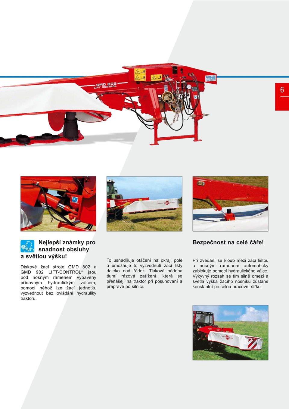 hydrauliky traktoru. To usnadňuje otáčení na okraji pole a umožňuje to vyzvednutí žací lišty daleko nad řádek.