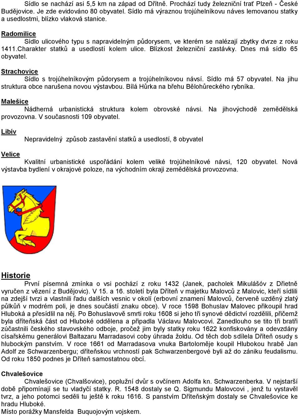 Charakter statků a usedlostí kolem ulice. Blízkost železniční zastávky. Dnes má sídlo 65 obyvatel. Strachovice Sídlo s trojúhelníkovým půdorysem a trojúhelníkovou návsí. Sídlo má 57 obyvatel.