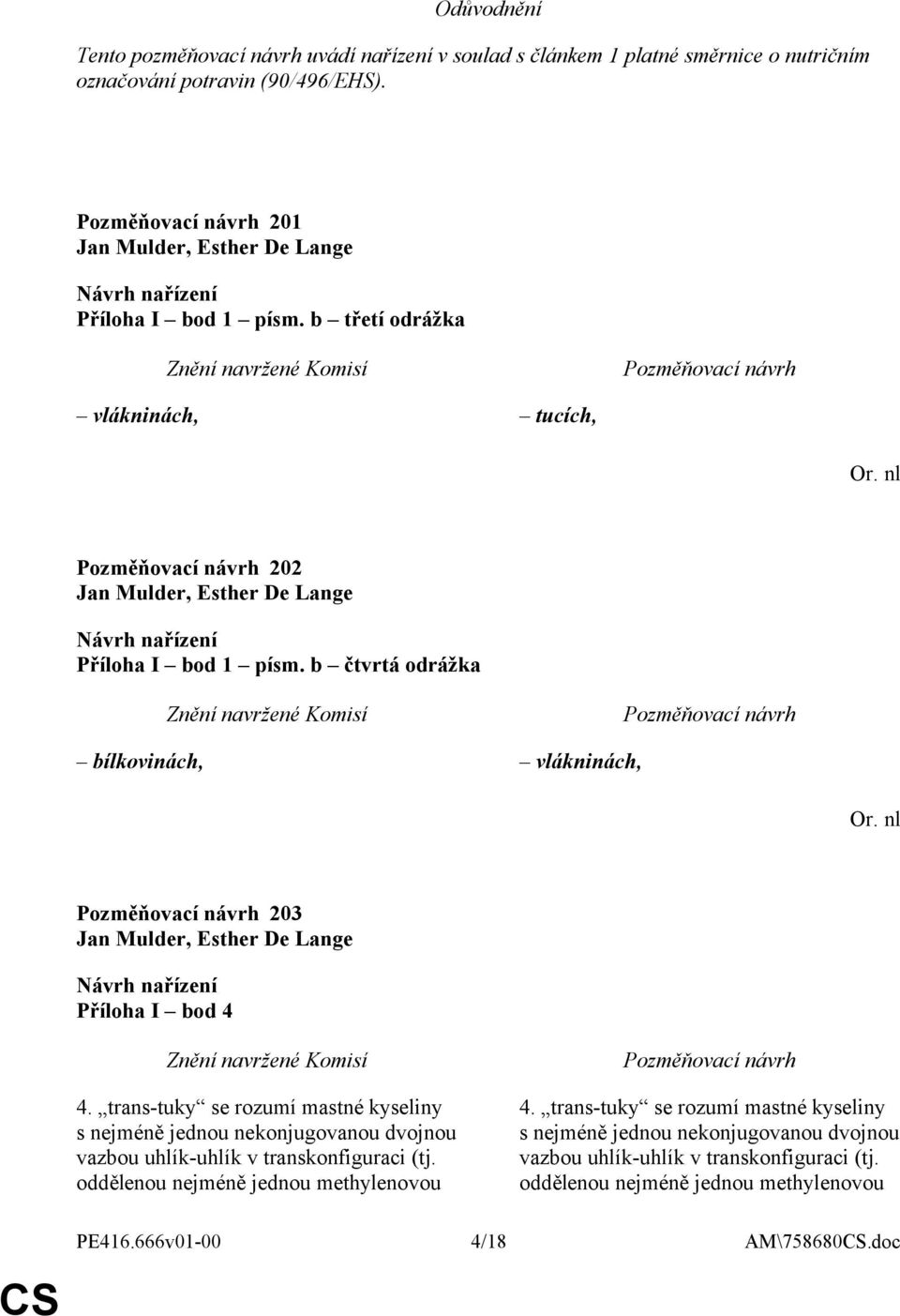 nl 203 Jan Mulder, Esther De Lange Příloha I bod 4 4. trans-tuky se rozumí mastné kyseliny s nejméně jednou nekonjugovanou dvojnou vazbou uhlík-uhlík v transkonfiguraci (tj.